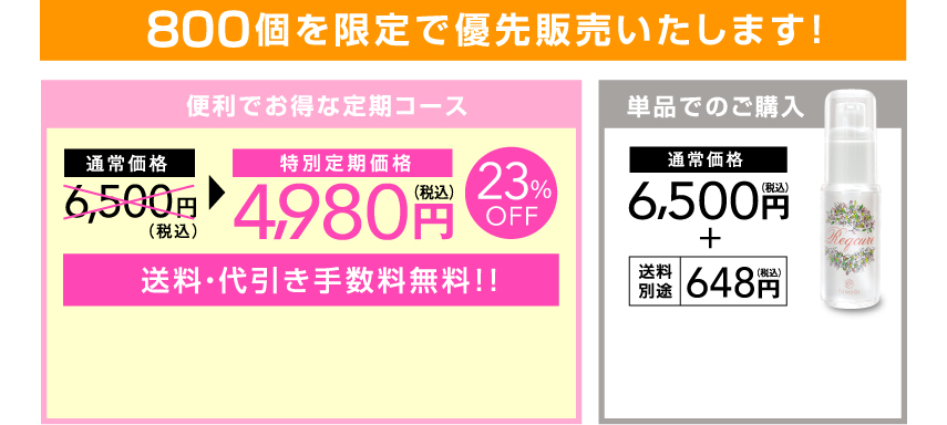800個を限定で優先販売いたします!便利でお得な定期コース通常価格 6,500円(税込)特別定期価格 4,980円(税込)23%OFF 送料・代引き手数料無料!!単品でのご購入 通常価格 6,500円(税込)送料別途 648円(税込)